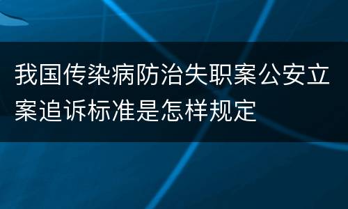 我国传染病防治失职案公安立案追诉标准是怎样规定