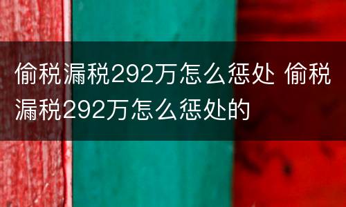 偷税漏税292万怎么惩处 偷税漏税292万怎么惩处的