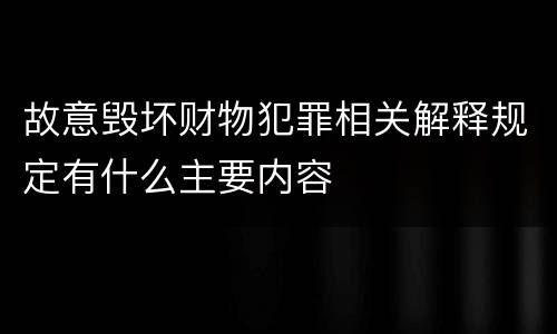 故意毁坏财物犯罪相关解释规定有什么主要内容