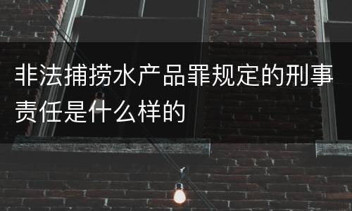 非法捕捞水产品罪规定的刑事责任是什么样的