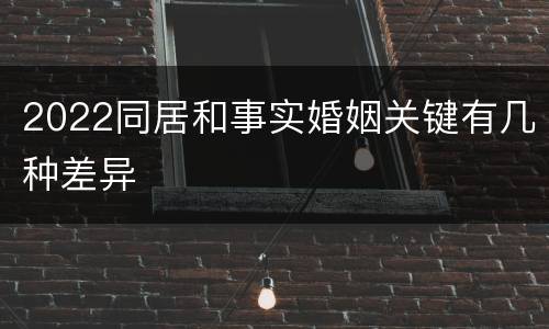 2022同居和事实婚姻关键有几种差异