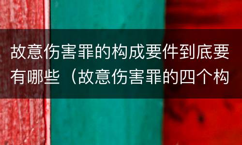 故意伤害罪的构成要件到底要有哪些（故意伤害罪的四个构成要件）