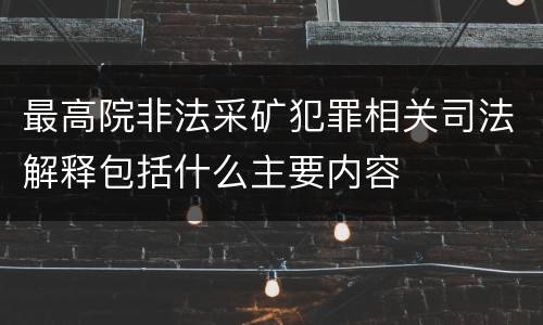 最高院非法采矿犯罪相关司法解释包括什么主要内容