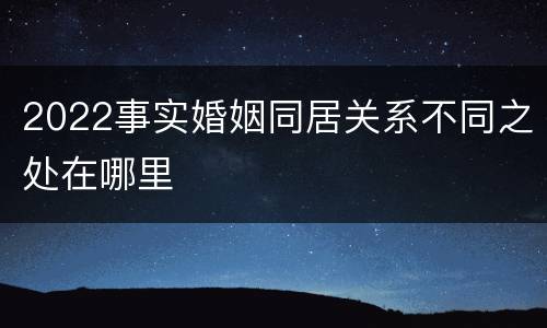 2022事实婚姻同居关系不同之处在哪里
