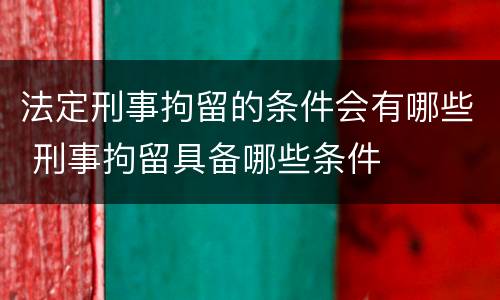 法定刑事拘留的条件会有哪些 刑事拘留具备哪些条件
