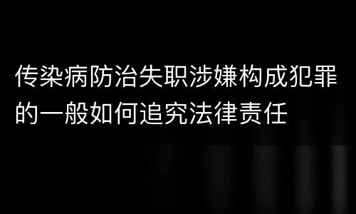 传染病防治失职涉嫌构成犯罪的一般如何追究法律责任