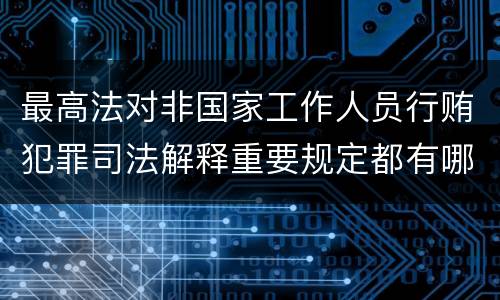 最高法对非国家工作人员行贿犯罪司法解释重要规定都有哪些