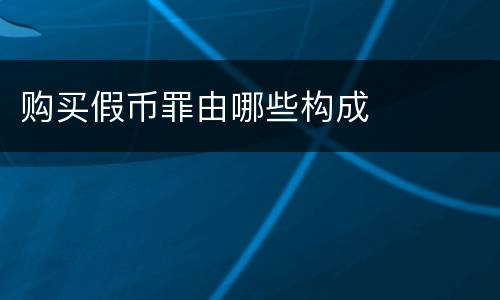 购买假币罪由哪些构成