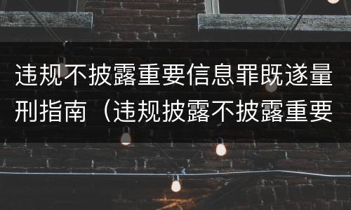 违规不披露重要信息罪既遂量刑指南（违规披露不披露重要信息罪 主体）