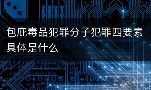 包庇毒品犯罪分子犯罪四要素具体是什么