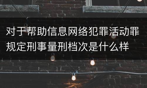 对于帮助信息网络犯罪活动罪规定刑事量刑档次是什么样