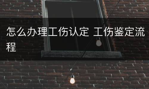 怎么办理工伤认定 工伤鉴定流程
