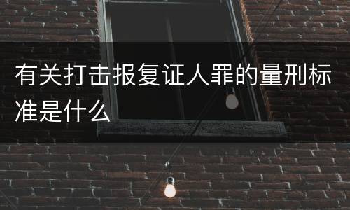 有关打击报复证人罪的量刑标准是什么