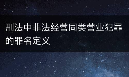 刑法中非法经营同类营业犯罪的罪名定义