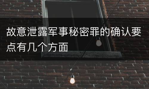 故意泄露军事秘密罪的确认要点有几个方面