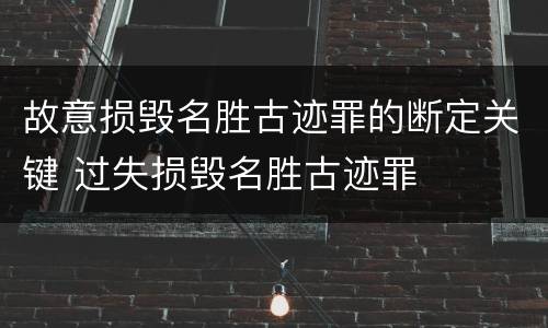 故意损毁名胜古迹罪的断定关键 过失损毁名胜古迹罪