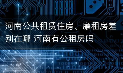 河南公共租赁住房、廉租房差别在哪 河南有公租房吗