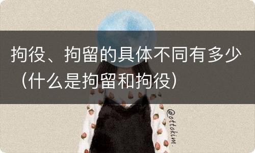 拘役、拘留的具体不同有多少（什么是拘留和拘役）