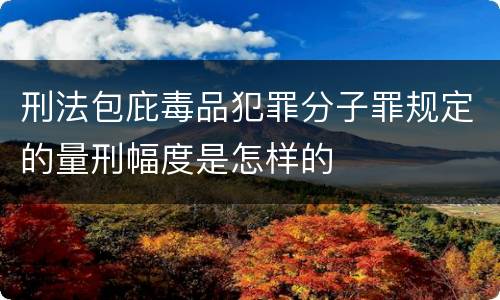 刑法包庇毒品犯罪分子罪规定的量刑幅度是怎样的