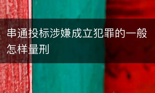 串通投标涉嫌成立犯罪的一般怎样量刑