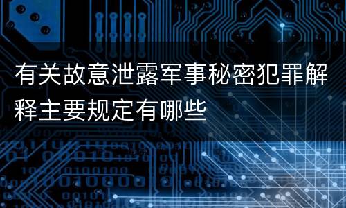 有关故意泄露军事秘密犯罪解释主要规定有哪些