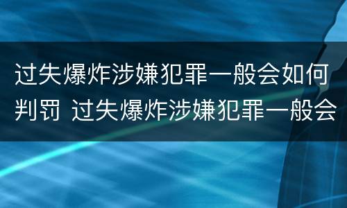 过失爆炸涉嫌犯罪一般会如何判罚 过失爆炸涉嫌犯罪一般会如何判罚呢