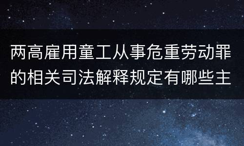 两高雇用童工从事危重劳动罪的相关司法解释规定有哪些主要内容