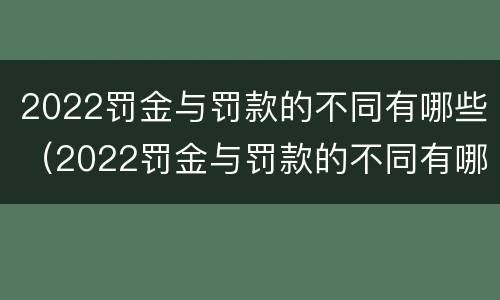 2022罚金与罚款的不同有哪些（2022罚金与罚款的不同有哪些方面）