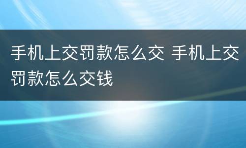 手机上交罚款怎么交 手机上交罚款怎么交钱