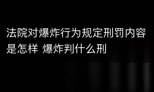 法院对爆炸行为规定刑罚内容是怎样 爆炸判什么刑