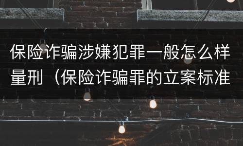保险诈骗涉嫌犯罪一般怎么样量刑（保险诈骗罪的立案标准量刑）