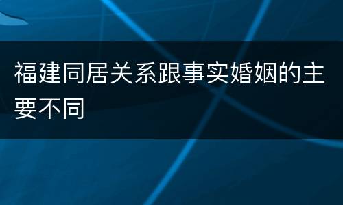 福建同居关系跟事实婚姻的主要不同