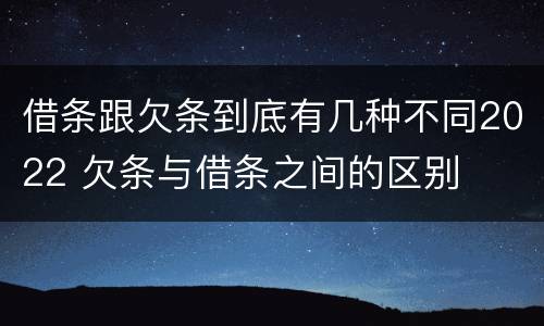 借条跟欠条到底有几种不同2022 欠条与借条之间的区别