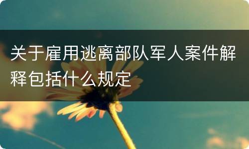 关于雇用逃离部队军人案件解释包括什么规定