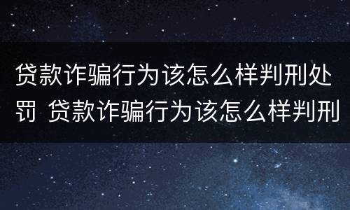 贷款诈骗行为该怎么样判刑处罚 贷款诈骗行为该怎么样判刑处罚多少年