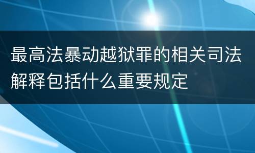 最高法暴动越狱罪的相关司法解释包括什么重要规定