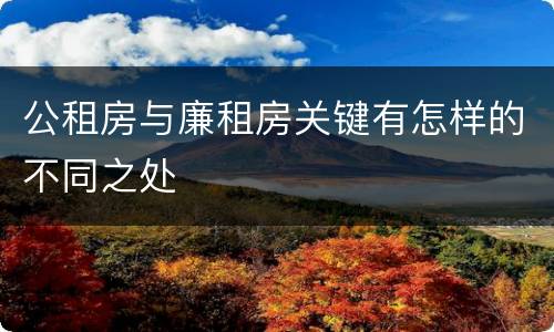 公租房与廉租房关键有怎样的不同之处
