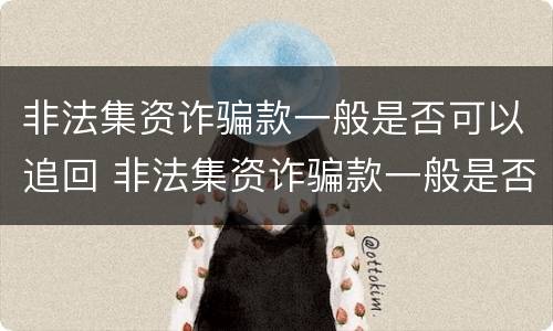 非法集资诈骗款一般是否可以追回 非法集资诈骗款一般是否可以追回来
