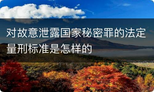 对故意泄露国家秘密罪的法定量刑标准是怎样的