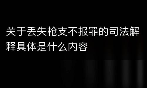 关于丢失枪支不报罪的司法解释具体是什么内容