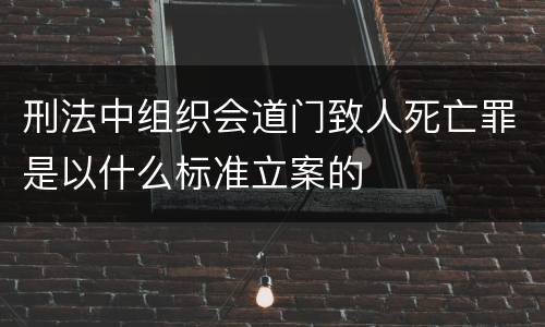 刑法中组织会道门致人死亡罪是以什么标准立案的
