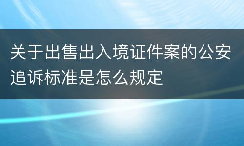 关于出售出入境证件案的公安追诉标准是怎么规定