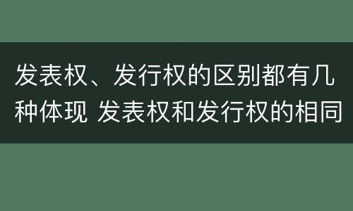 发表权、发行权的区别都有几种体现 发表权和发行权的相同点