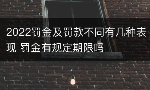 2022罚金及罚款不同有几种表现 罚金有规定期限吗