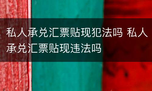 私人承兑汇票贴现犯法吗 私人承兑汇票贴现违法吗