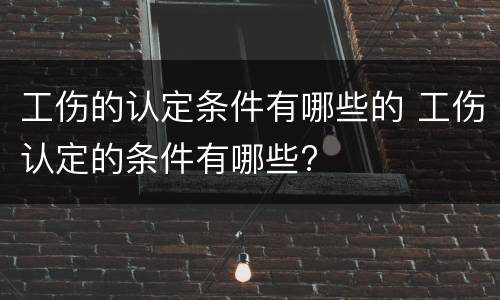 工伤的认定条件有哪些的 工伤认定的条件有哪些?