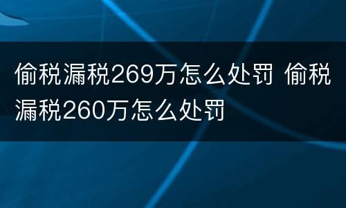 偷税漏税269万怎么处罚 偷税漏税260万怎么处罚