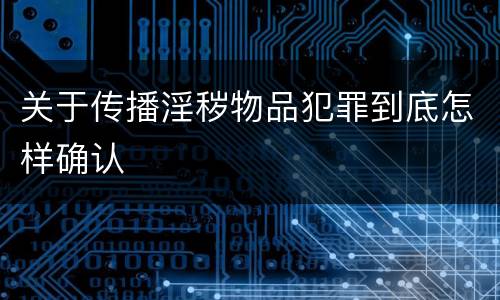 关于传播淫秽物品犯罪到底怎样确认