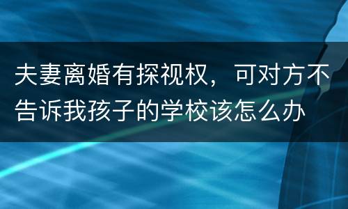 夫妻离婚有探视权，可对方不告诉我孩子的学校该怎么办