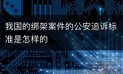 我国的绑架案件的公安追诉标准是怎样的